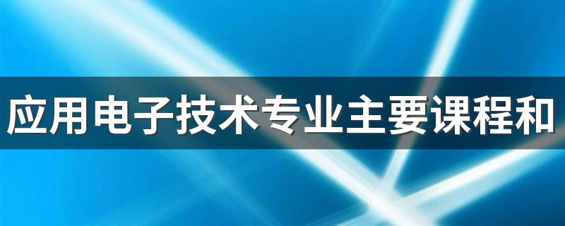 应用电子技术专业主要课程和就业方向