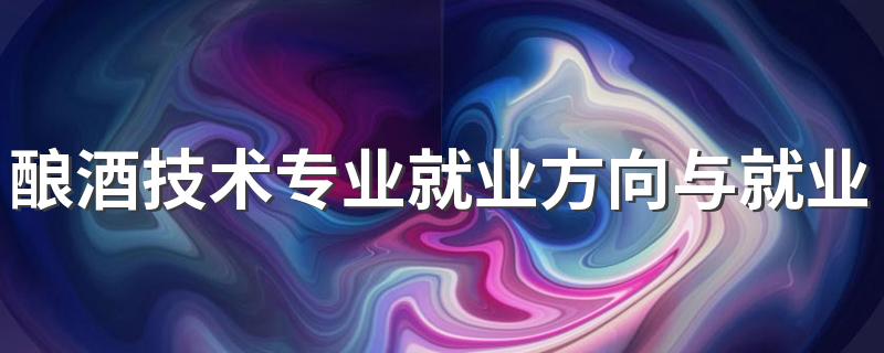 酿酒技术专业就业方向与就业前景怎么样