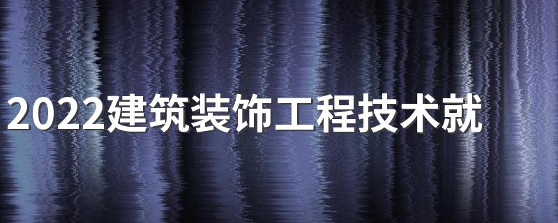 2022建筑装饰工程技术就业方向 好就业吗