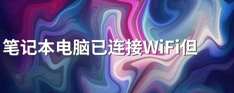 笔记本电脑已连接WiFi但上不了网 笔记本电脑已连接WiFi但上不了网处理方法