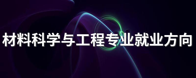 材料科学与工程专业就业方向与前景怎么样