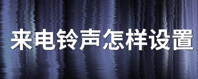 来电铃声怎样设置 来电铃声设置方法简述