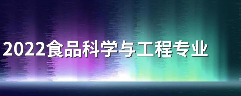 2022食品科学与工程专业学什么 主要课程有哪些