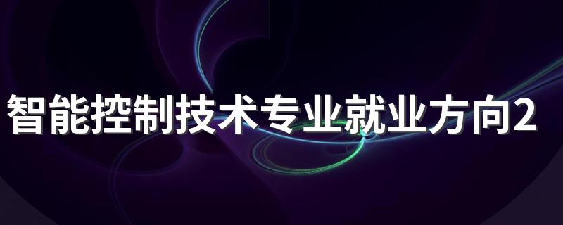 智能控制技术专业就业方向2022 前景怎么样