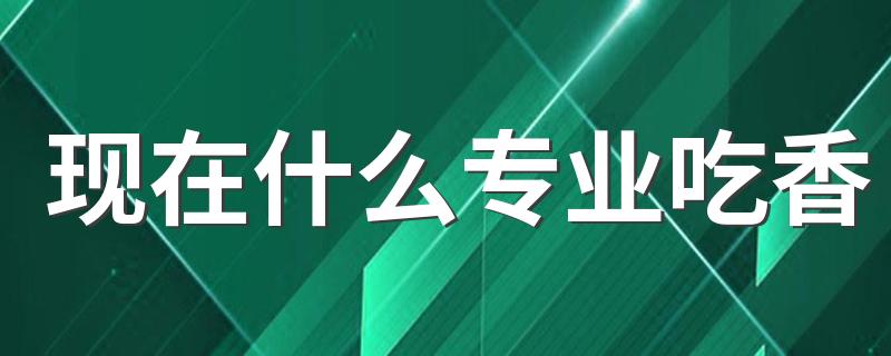 现在什么专业吃香 什么技术比较热门