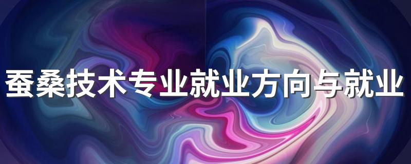 蚕桑技术专业就业方向与就业前景怎么样