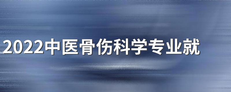 2022中医骨伤科学专业就业前景如何 好找工作吗