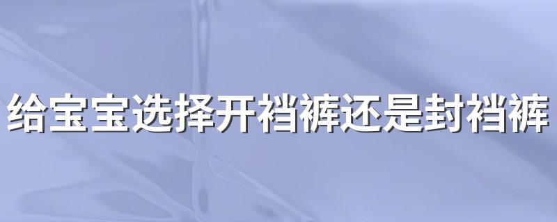 给宝宝选择开裆裤还是封裆裤 开裆裤和封裆裤哪个好