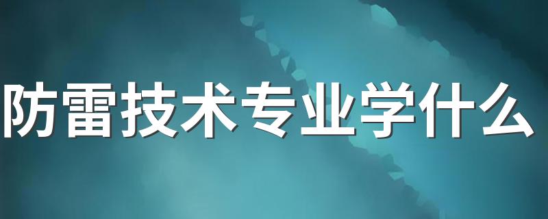 防雷技术专业学什么 毕业后能干什么