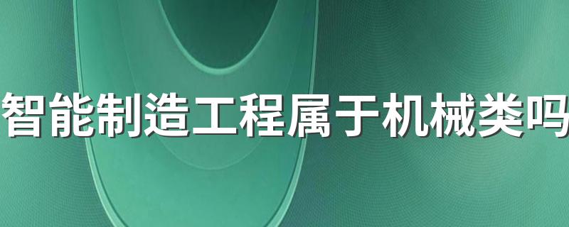 智能制造工程属于机械类吗 学什么课程