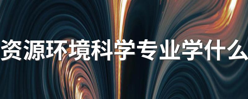 资源环境科学专业学什么 有哪些就业方向