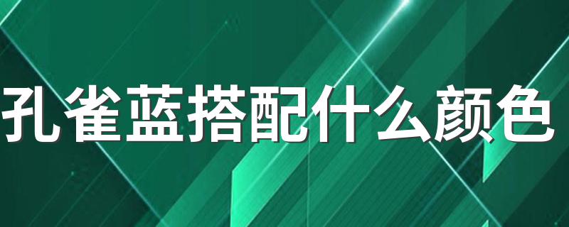 孔雀蓝搭配什么颜色 孔雀蓝搭配颜色推荐