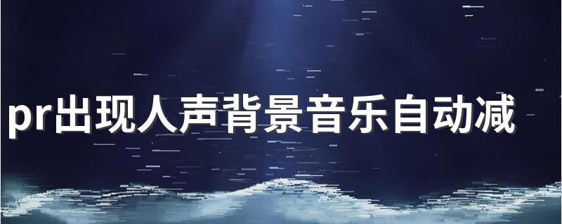 pr出现人声背景音乐自动减小 PR有人声的地方背景音乐会自动变小解决方法