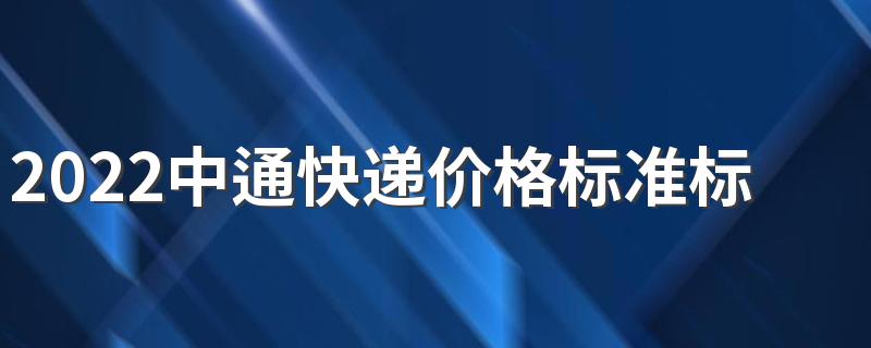 2022中通快递价格标准标价一览 中通快递价格标准