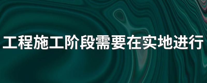 工程施工阶段需要在实地进行什么工作 施工放样介绍