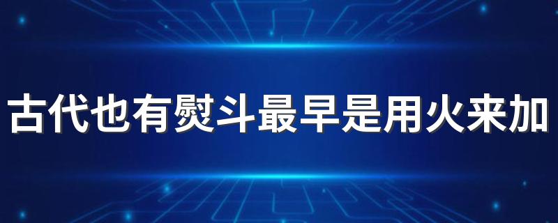 古代也有熨斗最早是用火来加热吗 电熨斗是由谁制成的