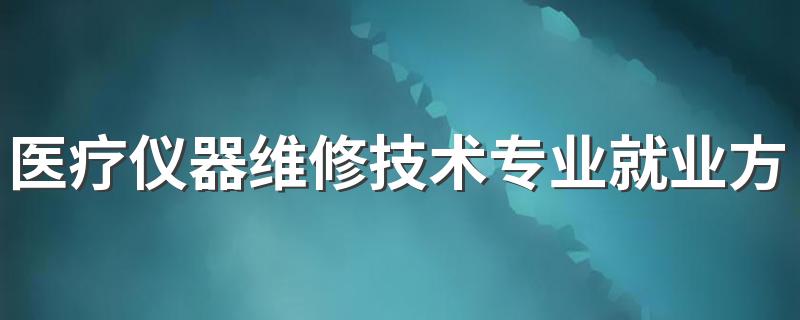 医疗仪器维修技术专业就业方向与就业前景怎么样