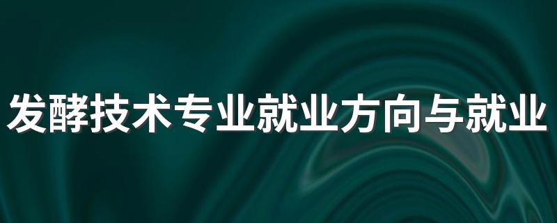 发酵技术专业就业方向与就业前景怎么样