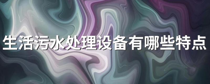 生活污水处理设备有哪些特点 原来是这些