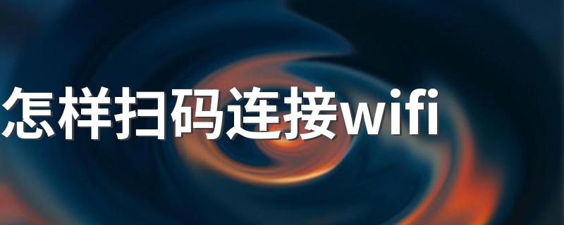 怎样扫码连接wifi 扫码连接wifi方法简述