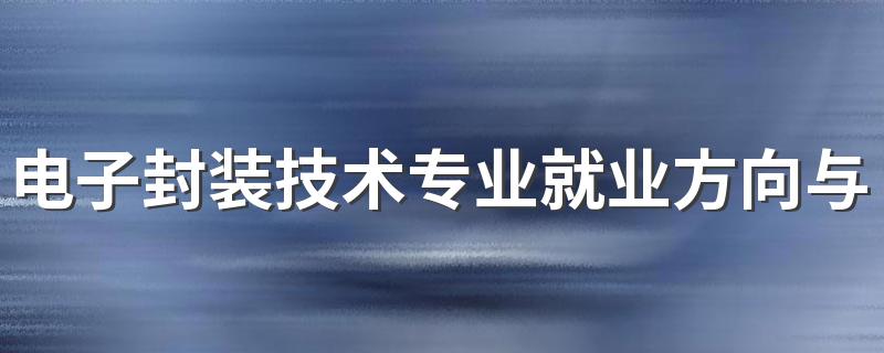 电子封装技术专业就业方向与就业前景怎么样