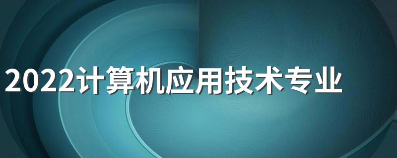 2022计算机应用技术专业毕业后能从事哪些工作