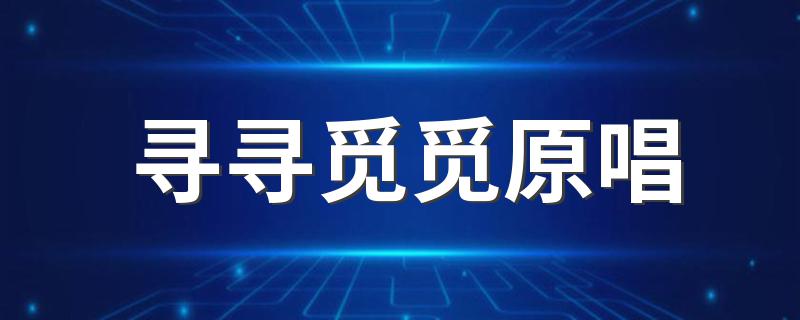 寻寻觅觅原唱 歌曲寻寻觅觅是谁唱的