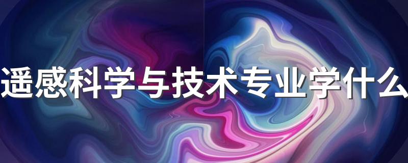 遥感科学与技术专业学什么 好就业吗