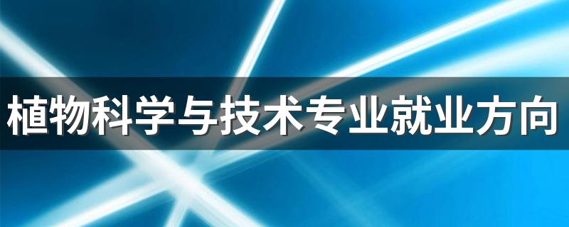 植物科学与技术专业就业方向与就业前景怎么样