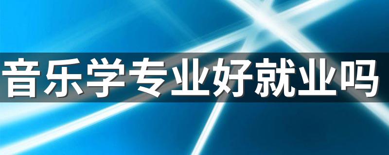 音乐学专业好就业吗 就业方向有哪些