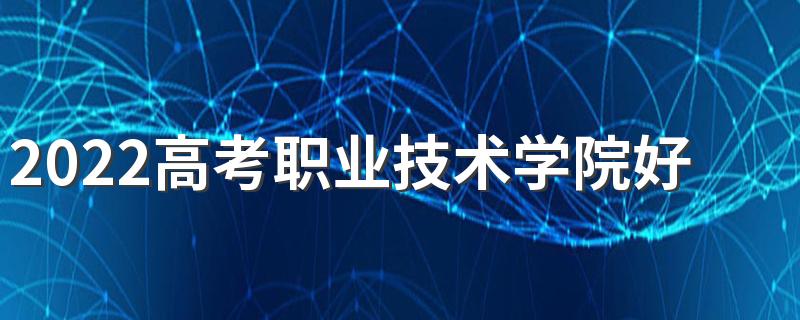 2022高考职业技术学院好就业的专业有哪些