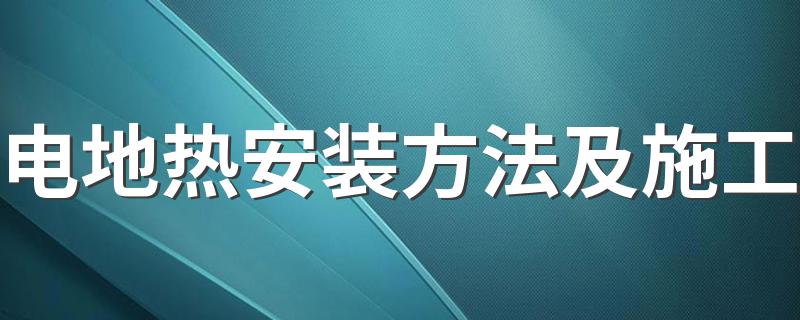 电地热安装方法及施工 电地暖安装及施工方法教程