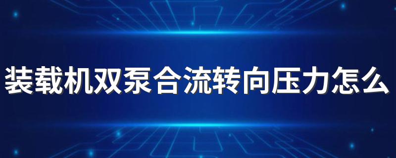 装载机双泵合流转向压力怎么调 其实很简单