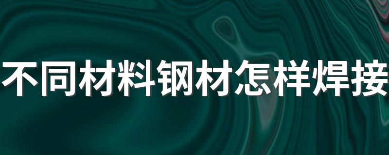 不同材料钢材怎样焊接 进来看看