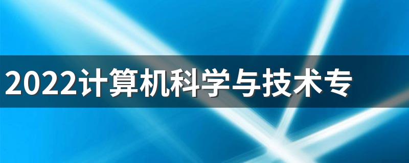 2022计算机科学与技术专业就业前景及薪资