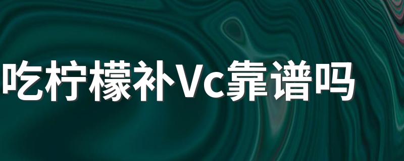 吃柠檬补Vc靠谱吗 怎么样吃柠檬更加的科学