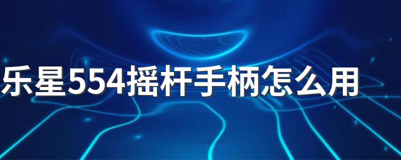 乐星554摇杆手柄怎么用 乐星554摇杆手柄的使用步骤