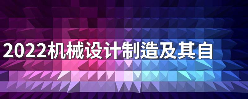 2022机械设计制造及其自动化专业主要课程 学习内容是什么