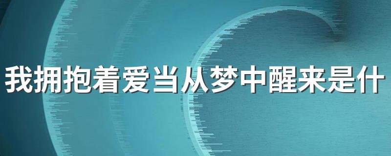 我拥抱着爱当从梦中醒来是什么歌 给大家介绍一下