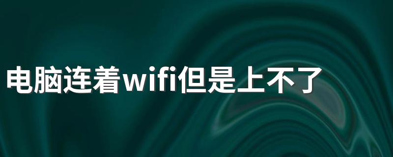 电脑连着wifi但是上不了网 电脑连着wifi但是上不了网的原因及处理方法简述