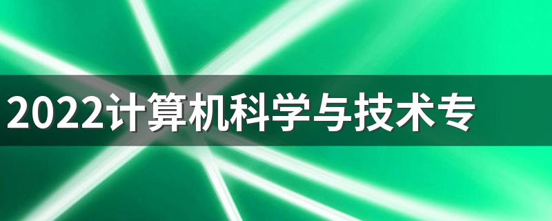 2022计算机科学与技术专业就业前景 好不好就业