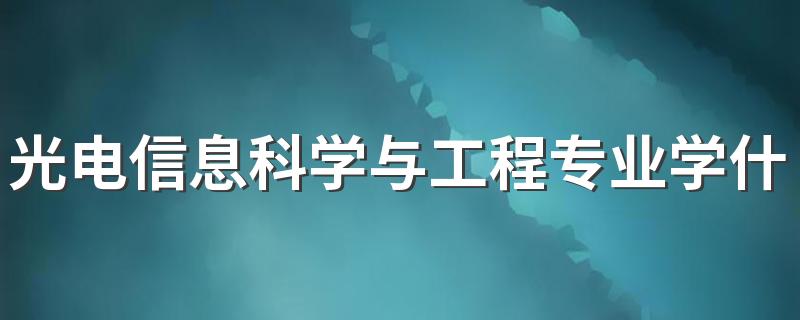 光电信息科学与工程专业学什么 就业前景如何