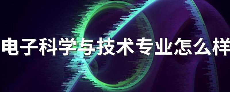 电子科学与技术专业怎么样 就业方向有哪些