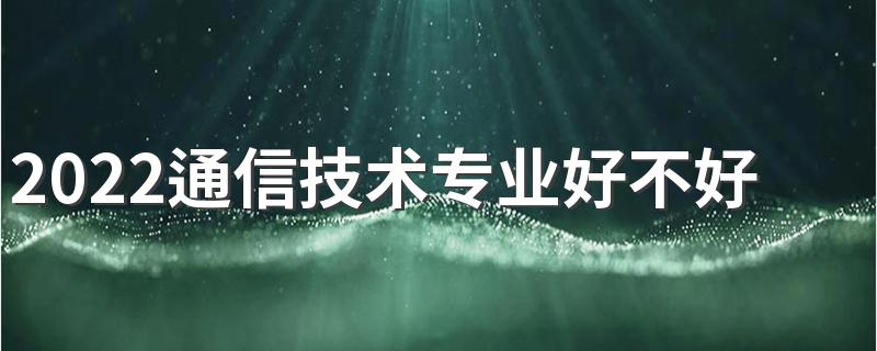 2022通信技术专业好不好就业 学什么课程