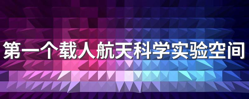 第一个载人航天科学实验空间站叫什么一号