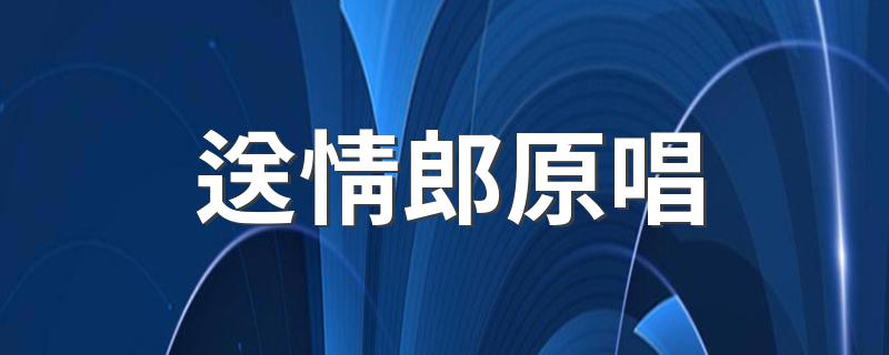 送情郎原唱 一首好听的民歌