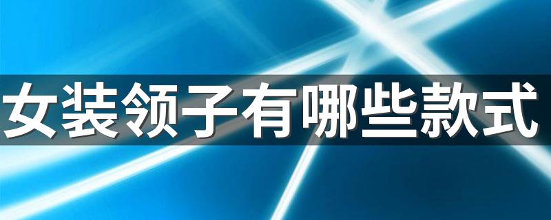 女装领子有哪些款式 女装领子款式简述