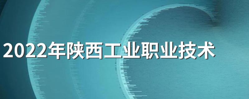 2022年陕西工业职业技术学院招生简章