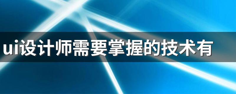 ui设计师需要掌握的技术有哪些 好不好就业