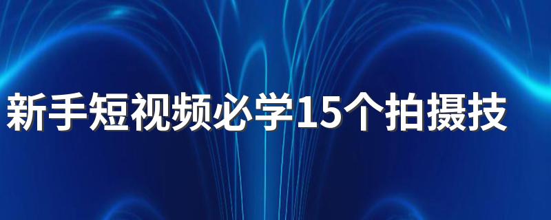 新手短视频必学15个拍摄技巧 这样才能拍摄出完美的视频